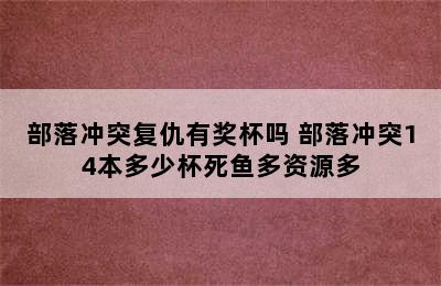 部落冲突复仇有奖杯吗 部落冲突14本多少杯死鱼多资源多